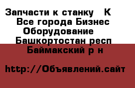 Запчасти к станку 16К20. - Все города Бизнес » Оборудование   . Башкортостан респ.,Баймакский р-н